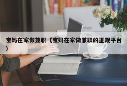 宝妈在家做兼职（宝妈在家做兼职的正规平台）