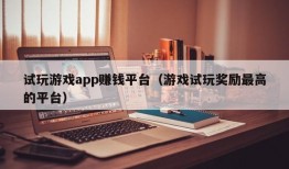 试玩游戏app赚钱平台（游戏试玩奖励最高的平台）