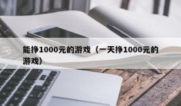 能挣1000元的游戏（一天挣1000元的游戏）