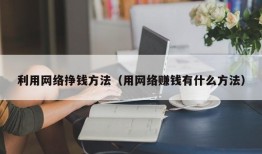 利用网络挣钱方法（用网络赚钱有什么方法）