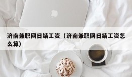 济南兼职网日结工资（济南兼职网日结工资怎么算）