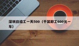 深圳日结工一天500（干装卸工600元一车）