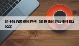 能挣钱的游戏排行榜（能挣钱的游戏排行榜2023）