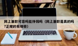 网上兼职可靠吗能挣钱吗（网上兼职是真的吗?正规的有哪些）