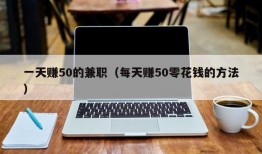 一天赚50的兼职（每天赚50零花钱的方法）