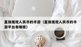 直接提现人民币的手游（直接提现人民币的手游平台有哪些）