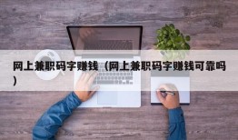 网上兼职码字赚钱（网上兼职码字赚钱可靠吗）