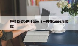 导师投资0元挣300（一天赚2000加微信）