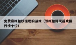 免费赢红包秒提现的游戏（领红包提现游戏排行榜十位）