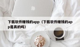 下载软件赚钱的app（下载软件赚钱的app是真的吗）