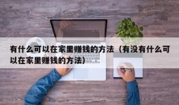 有什么可以在家里赚钱的方法（有没有什么可以在家里赚钱的方法）