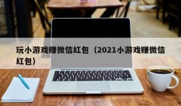 玩小游戏赚微信红包（2021小游戏赚微信红包）