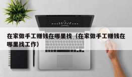 在家做手工赚钱在哪里找（在家做手工赚钱在哪里找工作）