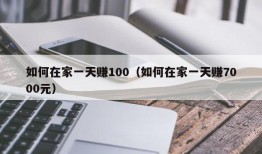 如何在家一天赚100（如何在家一天赚7000元）