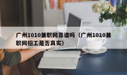 广州1010兼职网靠谱吗（广州1010兼职网招工是否真实）