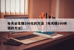 每天必定赚100元的方法（每天赚100块钱的方法）