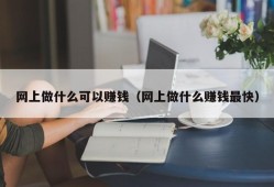 网上做什么可以赚钱（网上做什么赚钱最快）