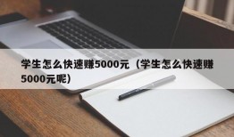 学生怎么快速赚5000元（学生怎么快速赚5000元呢）