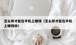 怎么样才能在手机上赚钱（怎么样才能在手机上赚钱快）