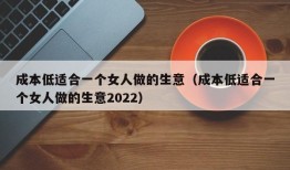 成本低适合一个女人做的生意（成本低适合一个女人做的生意2022）