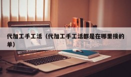 代加工手工活（代加工手工活都是在哪里接的单）