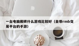 一台电脑搬砖什么游戏比较好（自带rmb交易平台的手游）