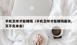 手机怎样才能赚钱（手机怎样才能赚钱最快,又不出本金）