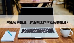 附近招聘信息（付近找工作附近招聘信息）