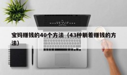 宝妈赚钱的40个方法（43种躺着赚钱的方法）